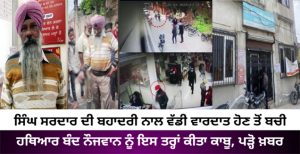 ਸਿੰਘ ਸਰਦਾਰ ਦੀ ਬਹਾਦਰੀ ਨਾਲ ਵੱਡੀ ਵਾਰਦਾਤ ਹੋਣ ਤੋਂ ਬਚੀ, ਹਥਿਆਰ ਬੰਦ ਨੌਜਵਾਨ ਨੂੰ ਇਸ ਤਰ੍ਹਾਂ ਕੀਤਾ ਕਾਬੂ, ਪੜ੍ਹੋ ਖ਼ਬਰ
