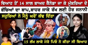 ਵਿਆਹ ਤੋਂ 14 ਸਾਲ ਬਾਅਦ Canada ਜਾ ਕੇ ਮੁੱਕਰਿਆ ਦੋ ਬੱਚਿਆਂ ਦਾ ਬਾਪ, ਬਾਹਰ ਜਾਕੇ ਰੱਖ ਲਈ ਹੋਰ ਜਨਾਨੀ,  ਸਹੁਰਿਆਂ ਨੇ ਮੈਨੂੰ ਘਰੋਂ ਕੱਢ ਦਿੱਤਾ, 15 ਲੱਖ ਲਾਕੇ ਮੇਰੇ ਪਿਓ ਨੇ ਕੀਤਾ ਸੀ ਵਿਆਹ ਭੈਣ ਨੇ ਸੁਣਾਈ ਦਰਦ ਭਰੀ ਦਾਸਤਾਨ