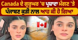 Canada ਦੇ ਗੁਰੂਘਰ ‘ਚ ਪ੍ਰਸ਼ਾਦਾ ਮੰਗਣ ‘ਤੇ ਪੰਜਾਬਣ ਕੁੜੀ ਨਾਲ ਆਹ ਕੀ ਹੋ ਗਿਆ