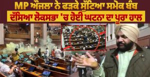 MP ਔਜਲਾ ਨੇ ਫੜਕੇ ਸੁੱਟਿਆ ਸਮੋਕ ਬੰਬ, ਦੱਸਿਆ ਲੋਕਸਭਾ ‘ਚ ਹੋਈ ਘਟਨਾ ਦਾ ਪੂਰਾ ਹਾਲ
