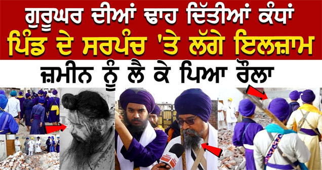 ਗੁਰੂਘਰ ਦੀਆਂ ਢਾਹ ਦਿੱਤੀਆਂ ਕੰਧਾਂ, Pind ਦੇ Sarpanch ‘ਤੇ ਲੱਗੇ ਇਲਜ਼ਾਮ, ਜ਼ਮੀਨ ਨੂੰ ਲੈ ਕੇ ਪਿਆ ਰੌਲਾ