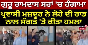 ਗੁਰੂ ਰਾਮਦਾਸ ਸਰਾਂ ‘ਚ ਹੰਗਾਮਾ, ਪ੍ਰਵਾਸੀ ਮਜ਼ਦੂਰ ਨੇ ਲੋਹੇ ਦੀ ਰਾਡ ਨਾਲ ਸੰਗਤ ‘ਤੇ ਕੀਤਾ ਹਮਲਾ