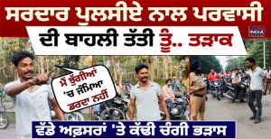 ਸਰਦਾਰ ਪੁਲਸੀਏ ਨਾਲ ਪਰਵਾਸੀ ਦੀ ਬਾਹਲੀ ਤੱਤੀ ਤੂੰ.. ਤੜਾਕ, ਵੱਡੇ ਅਫ਼ਸਰਾਂ ‘ਤੇ ਕੱਢੀ ਚੰਗੀ ਭੜਾਸ