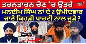 ਤਰਨਤਾਰਨ ਚੋਣ ‘ਚ ਉਤਰੇ ਮਨਦੀਪ ਸਿੰਘ ਨਾਂ ਦੇ 2 ਉਮੀਦਵਾਰ, ਜਾਣੋ ਕਿਹੜੀ ਪਾਰਟੀ ਨਾਲ ਜੁੜੇ ?